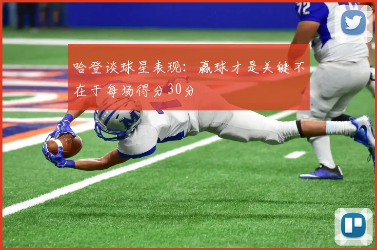 哈登谈球星表现：赢球才是关键不在于每场得分30分