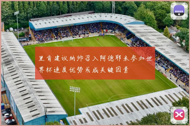里肯建议纳帅召入阿德耶米参加世界杯速度优势或成关键因素