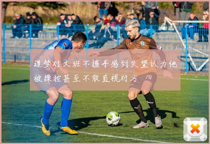 追梦对文班不握手感到失望认为他被操控甚至不敢直视对方