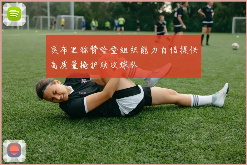 莫布里称赞哈登组织能力自信提供高质量掩护助攻球队