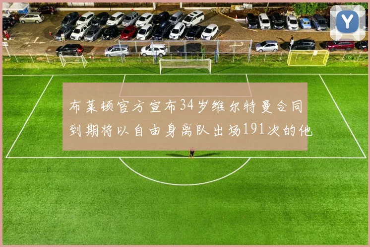 布莱顿官方宣布34岁维尔特曼合同到期将以自由身离队出场191次的他将开启新篇章