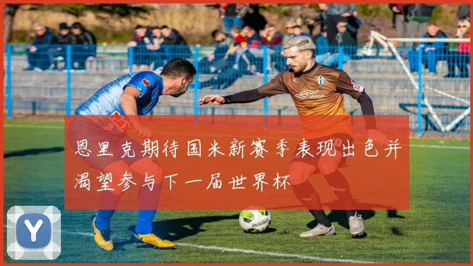 恩里克期待国米新赛季表现出色并渴望参与下一届世界杯