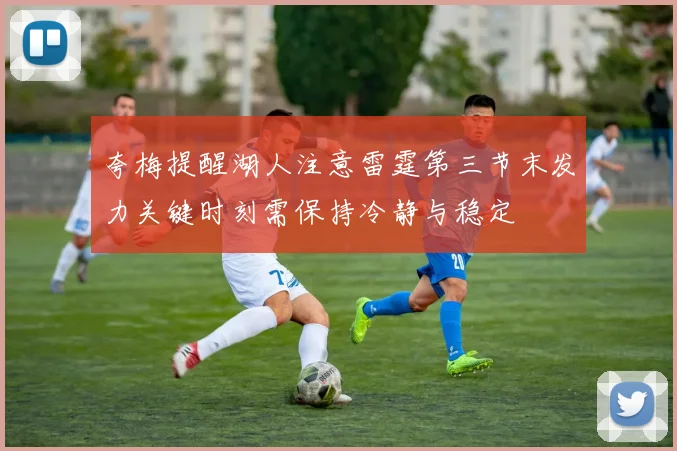 夸梅提醒湖人注意雷霆第三节末发力关键时刻需保持冷静与稳定