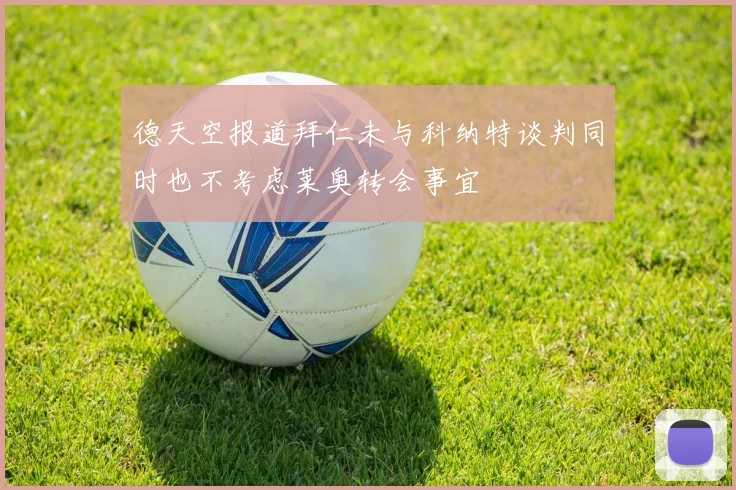 德天空报道拜仁未与科纳特谈判同时也不考虑莱奥转会事宜