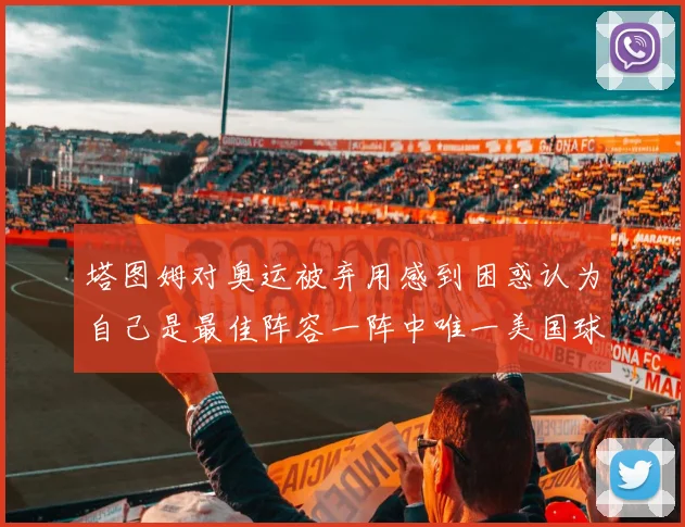 塔图姆对奥运被弃用感到困惑认为自己是最佳阵容一阵中唯一美国球员