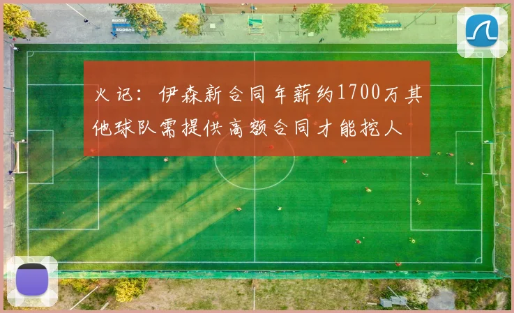 火记：伊森新合同年薪约1700万其他球队需提供高额合同才能挖人