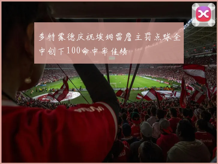 多特蒙德庆祝埃姆雷詹主罚点球全中创下100命中率佳绩