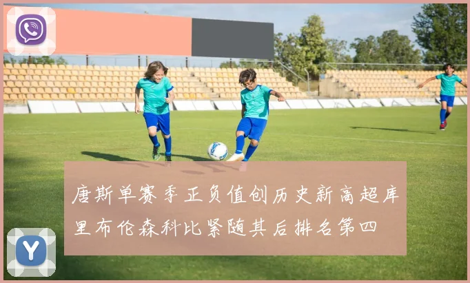 唐斯单赛季正负值创历史新高超库里布伦森科比紧随其后排名第四