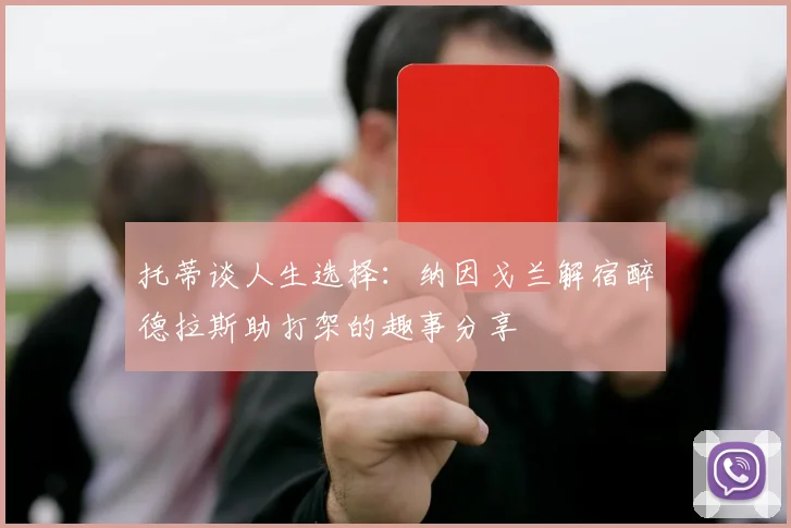 托蒂谈人生选择：纳因戈兰解宿醉德拉斯助打架的趣事分享