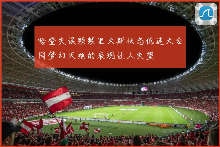 哈登失误频频里夫斯状态低迷大合同梦幻灭绝的表现让人失望