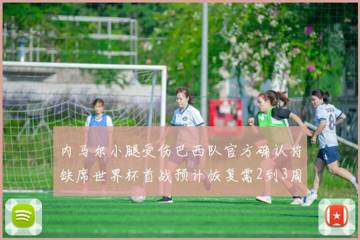 内马尔小腿受伤巴西队官方确认将缺席世界杯首战预计恢复需2到3周